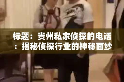 标题：贵州私家侦探的电话：揭秘侦探行业的神秘面纱