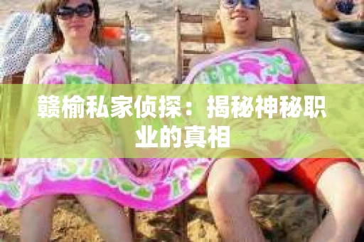 赣榆私家侦探：揭秘神秘职业的真相