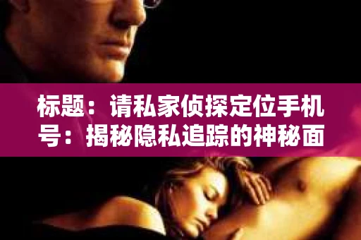 标题：请私家侦探定位手机号：揭秘隐私追踪的神秘面纱