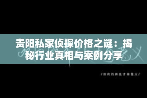 贵阳私家侦探价格之谜：揭秘行业真相与案例分享