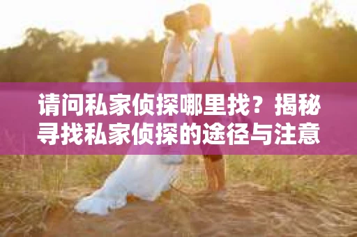 请问私家侦探哪里找？揭秘寻找私家侦探的途径与注意事项