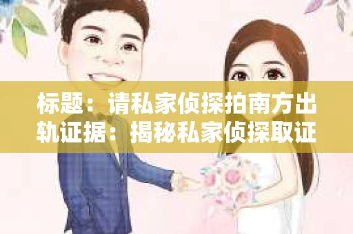 标题：请私家侦探拍南方出轨证据：揭秘私家侦探取证过程