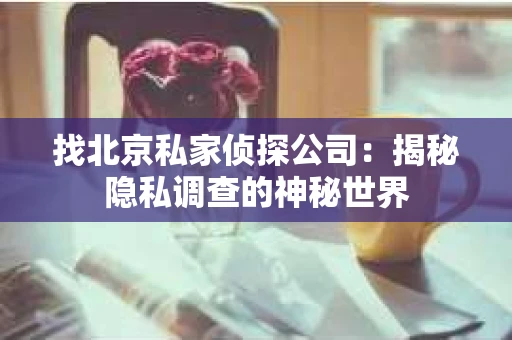 找北京私家侦探公司：揭秘隐私调查的神秘世界