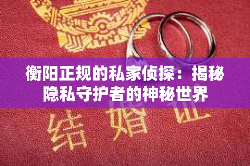 衡阳正规的私家侦探：揭秘隐私守护者的神秘世界