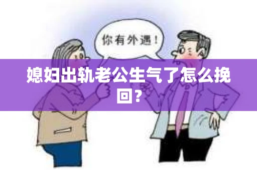 媳妇出轨老公生气了怎么挽回？