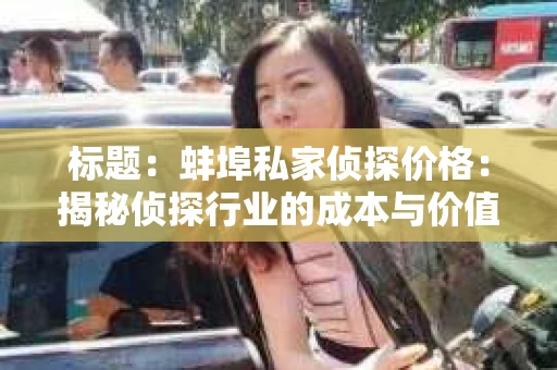 标题：蚌埠私家侦探价格：揭秘侦探行业的成本与价值