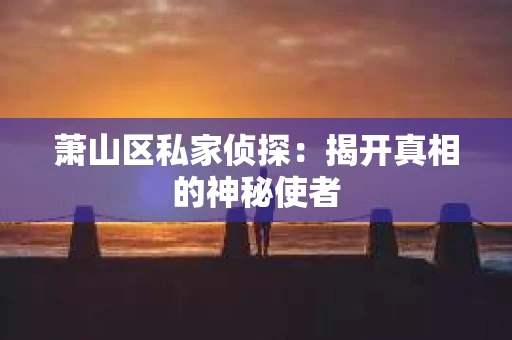 萧山区私家侦探：揭开真相的神秘使者