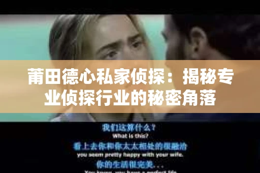 莆田德心私家侦探：揭秘专业侦探行业的秘密角落