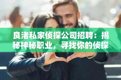 良渚私家侦探公司招聘：揭秘神秘职业，寻找你的侦探梦