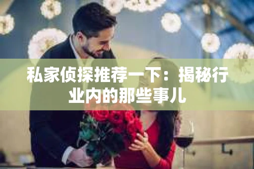 私家侦探推荐一下:揭秘行业内的那些事儿 私家侦探推荐一下:揭秘行业内的那些事儿