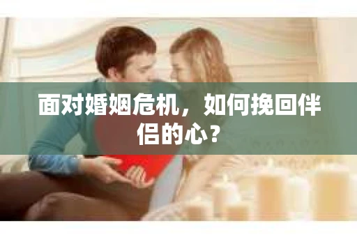 面对婚姻危机，如何挽回伴侣的心？