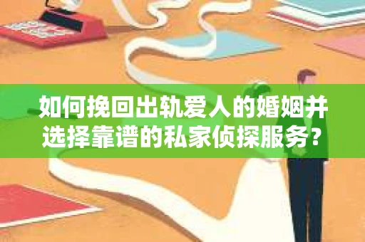 如何挽回出轨爱人的婚姻并选择靠谱的私家侦探服务？