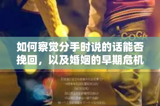 如何察觉分手时说的话能否挽回，以及婚姻的早期危机信号？