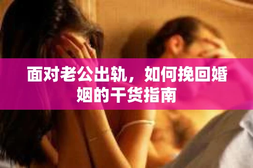 面对老公出轨，如何挽回婚姻的干货指南
