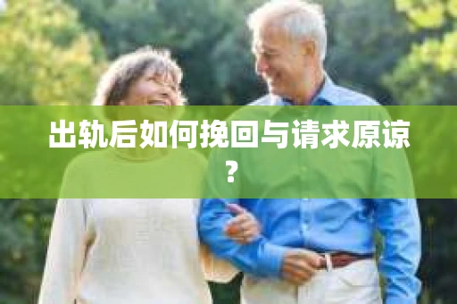 出轨后如何挽回与请求原谅? 出轨后如何挽回与请求原谅?
