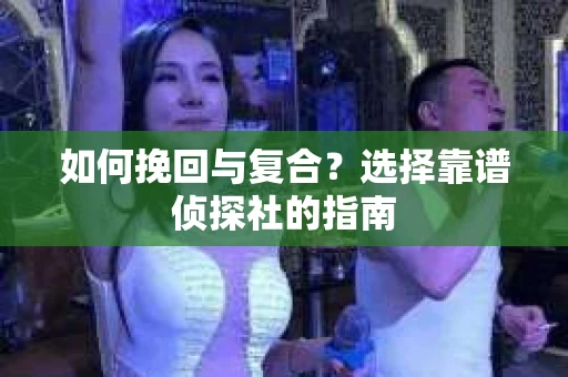 如何挽回与复合?选择靠谱侦探社的指南 如何挽回与复合?选择靠谱侦探社的指南