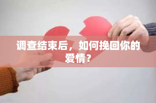 调查结束后，如何挽回你的爱情？