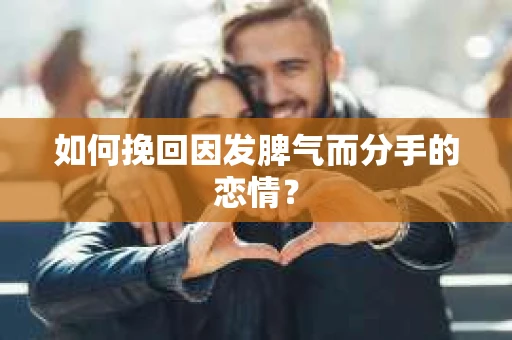 如何挽回因发脾气而分手的恋情？