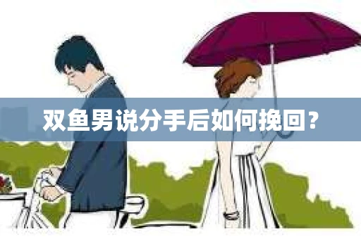 双鱼男说分手后如何挽回? 双鱼男说分手后如何挽回?