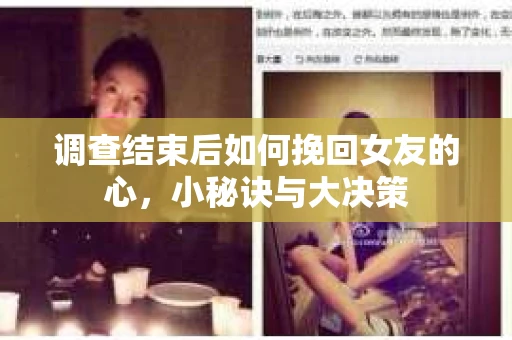 调查结束后如何挽回女友的心，小秘诀与大决策