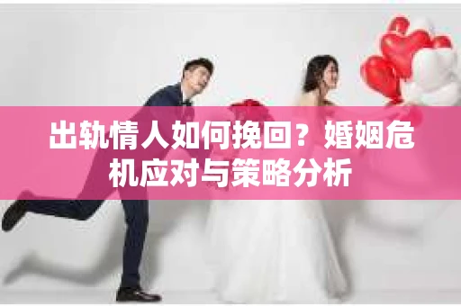 出轨情人如何挽回？婚姻危机应对与策略分析
