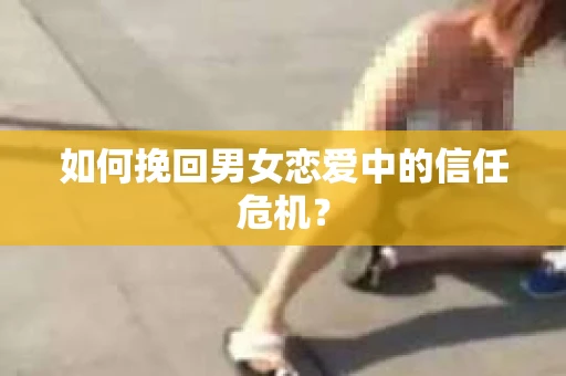 如何挽回男女恋爱中的信任危机？