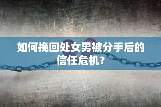 如何挽回处女男被分手后的信任危机？