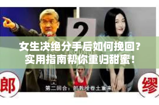 女生决绝分手后如何挽回？实用指南帮你重归甜蜜！
