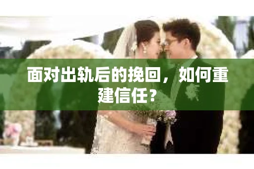 面对出轨后的挽回，如何重建信任？
