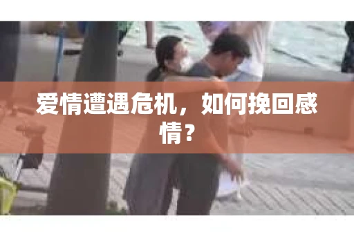 爱情遭遇危机，如何挽回感情？