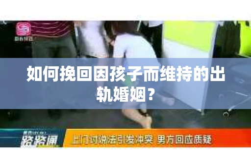 如何挽回因孩子而维持的出轨婚姻？