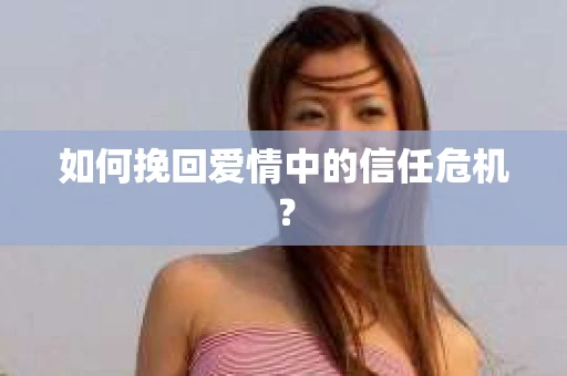 如何挽回爱情中的信任危机？
