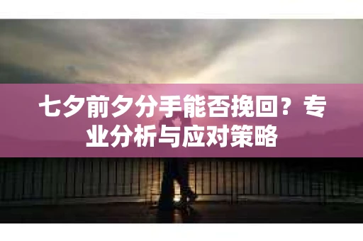 七夕前夕分手能否挽回？专业分析与应对策略