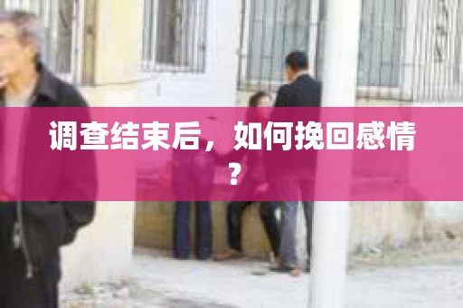 调查结束后，如何挽回感情？
