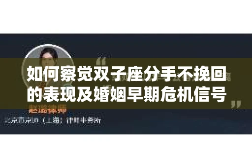 如何察觉双子座分手不挽回的表现及婚姻早期危机信号？