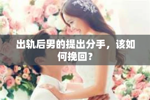 出轨后男的提出分手，该如何挽回？