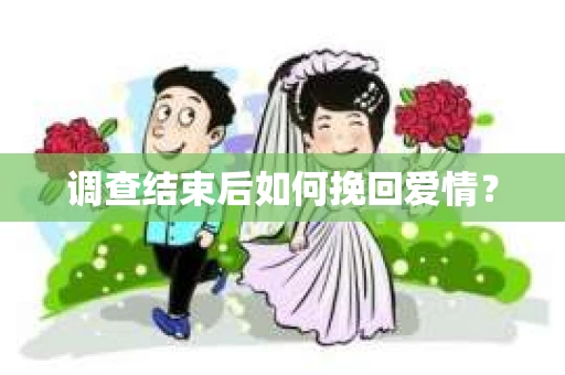调查结束后如何挽回爱情？