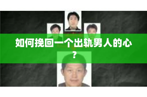 如何挽回一个出轨男人的心? 如何挽回一个出轨男人的心?