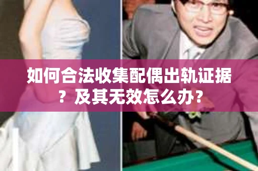 如何合法收集配偶出轨证据？及其无效怎么办？