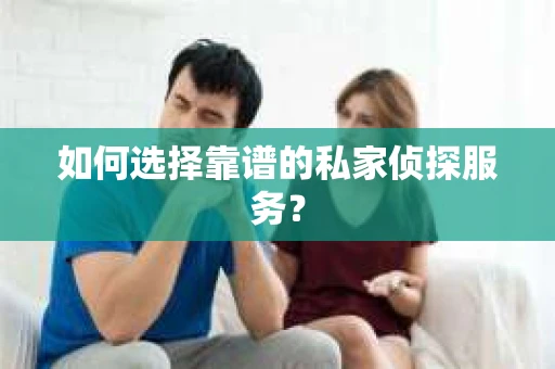 如何选择靠谱的私家侦探服务？