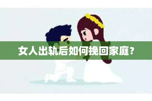 女人出轨后如何挽回家庭？