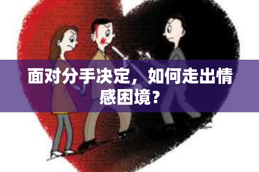 面对分手决定，如何走出情感困境？