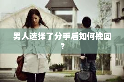 男人选择了分手后如何挽回? 男人选择了分手后如何挽回?