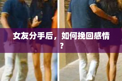 女友分手后，如何挽回感情？