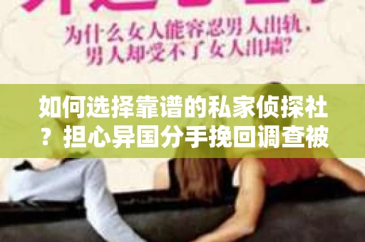 如何选择靠谱的私家侦探社？担心异国分手挽回调查被欺骗怎么办？