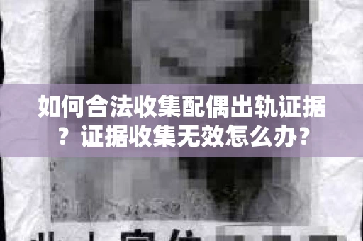 如何合法收集配偶出轨证据？证据收集无效怎么办？