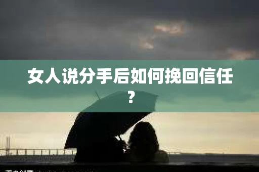 女人说分手后如何挽回信任？