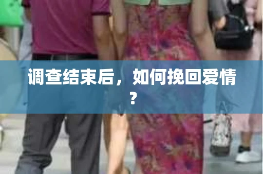 调查结束后，如何挽回爱情？