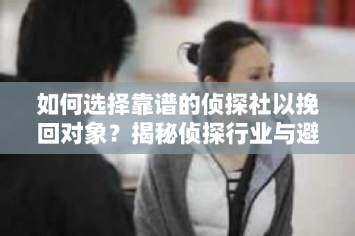 如何选择靠谱的侦探社以挽回对象？揭秘侦探行业与避坑指南