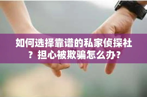 如何选择靠谱的私家侦探社?担心被欺骗怎么办? 如何选择靠谱的私家侦探社?担心被欺骗怎么办?